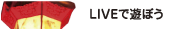LIVEで遊ぼう